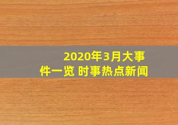 2020年3月大事件一览 时事热点新闻